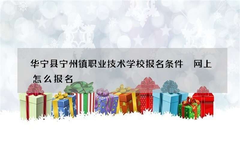 华宁县宁州镇职业技术学校报名条件 网上怎么报名